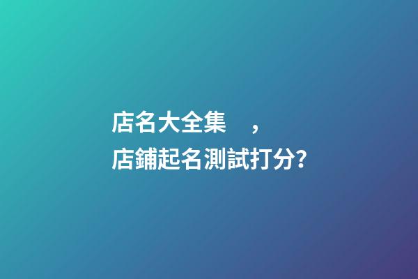 店名大全集，店鋪起名測試打分？